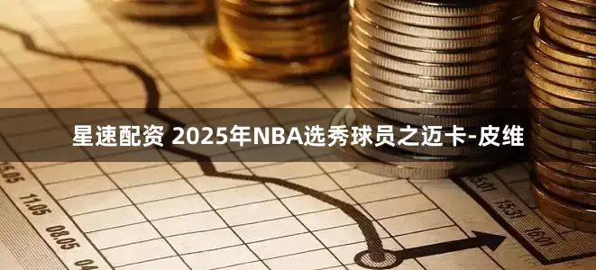 星速配资 2025年NBA选秀球员之迈卡-皮维