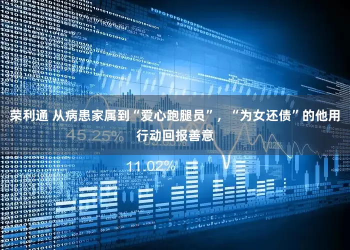 荣利通 从病患家属到“爱心跑腿员”，“为女还债”的他用行动回报善意