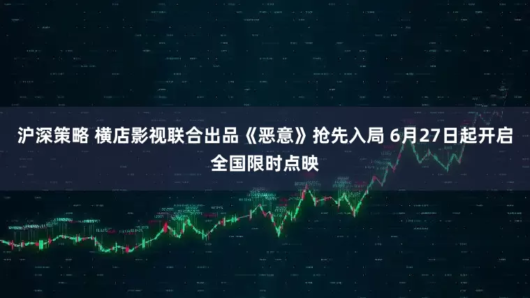 沪深策略 横店影视联合出品《恶意》抢先入局 6月27日起开启全国限时点映