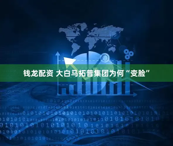 钱龙配资 大白马拓普集团为何“变脸”