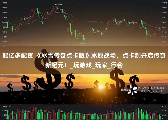 配亿多配资 《冰雪传奇点卡版》冰原战场，点卡制开启传奇新纪元！_玩游戏_玩家_行会