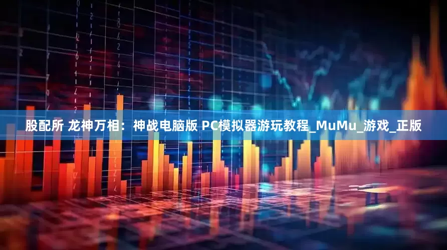 股配所 龙神万相：神战电脑版 PC模拟器游玩教程_MuMu_游戏_正版