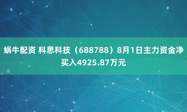 蜗牛配资 科思科技（688788）8月1日主力资金净买入4925.87万元