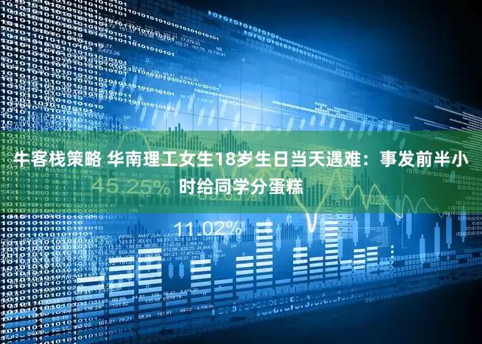 牛客栈策略 华南理工女生18岁生日当天遇难：事发前半小时给同学分蛋糕