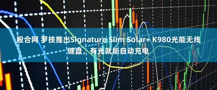 股合网 罗技推出Signature Slim Solar+ K980光能无线键盘，有光就能自动充电