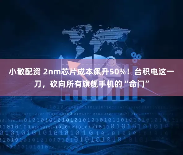 小散配资 2nm芯片成本飙升50%！台积电这一刀，砍向所有旗舰手机的“命门”