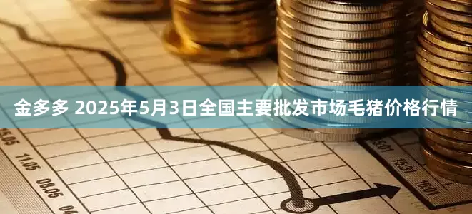 金多多 2025年5月3日全国主要批发市场毛猪价格行情
