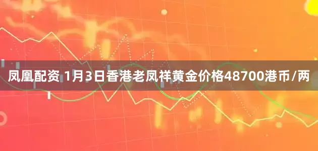 凤凰配资 1月3日香港老凤祥黄金价格48700港币/两