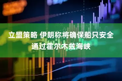 立盟策略 伊朗称将确保船只安全通过霍尔木兹海峡