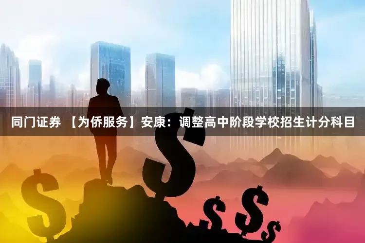 同门证券 【为侨服务】安康：调整高中阶段学校招生计分科目